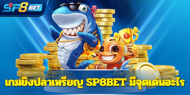 เกมยิงปลาเหรียญ  Sp8bet  มีจุดเด่นอะไร 